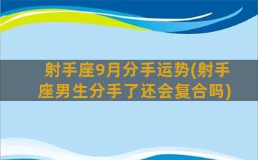 射手座9月分手运势(射手座男生分手了还会复合吗)