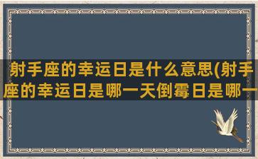 射手座的幸运日是什么意思(射手座的幸运日是哪一天倒霉日是哪一天)