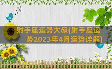 射手座运势大叔(射手座运势2023年4月运势详解)