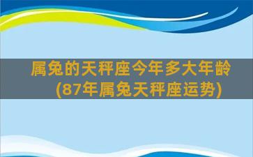 属兔的天秤座今年多大年龄(87年属兔天秤座运势)