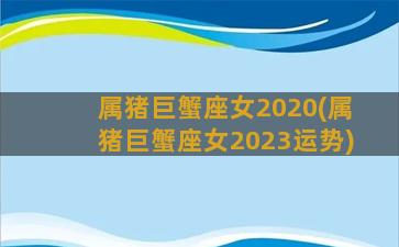 属猪巨蟹座女2020(属猪巨蟹座女2023运势)