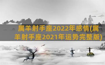 属羊射手座2022年感情(属羊射手座2021年运势完整版)