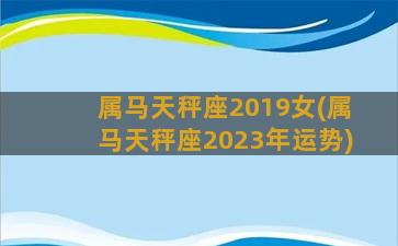 属马天秤座2019女(属马天秤座2023年运势)