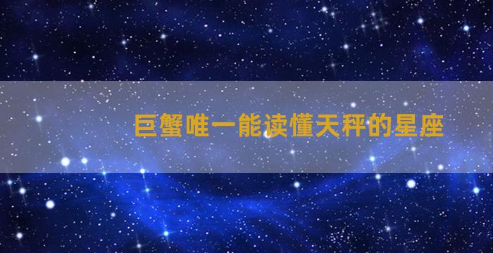 巨蟹唯一能读懂天秤的星座