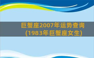 巨蟹座2007年运势查询(1983年巨蟹座女生)