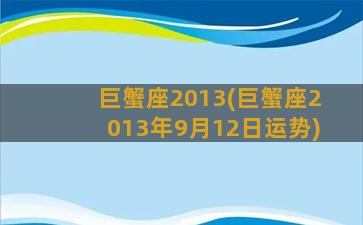 巨蟹座2013(巨蟹座2013年9月12日运势)