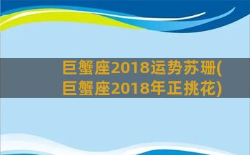 巨蟹座2018运势苏珊(巨蟹座2018年正挑花)