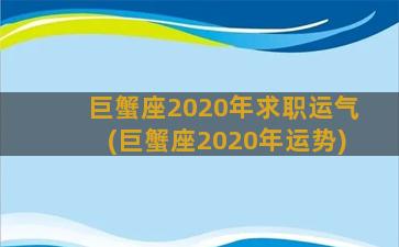 巨蟹座2020年求职运气(巨蟹座2020年运势)