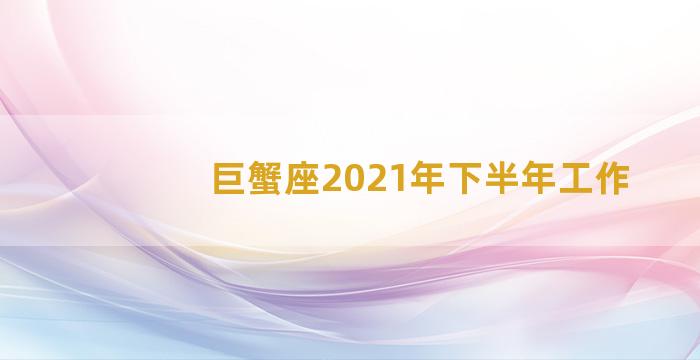 巨蟹座2021年下半年工作