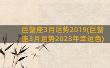 巨蟹座3月运势2019(巨蟹座3月运势2023年幸运色)