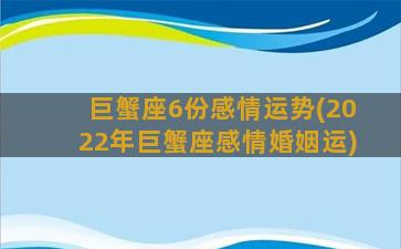 巨蟹座6份感情运势(2022年巨蟹座感情婚姻运)