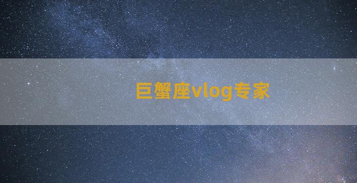 巨蟹座vlog专家