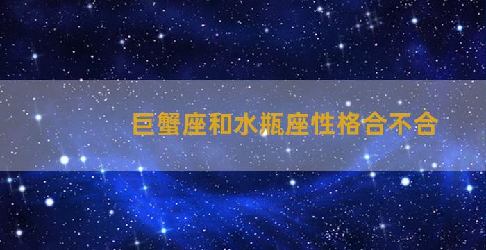 巨蟹座和水瓶座性格合不合