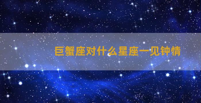 巨蟹座对什么星座一见钟情