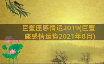 巨蟹座感情运2019(巨蟹座感情运势2021年8月)