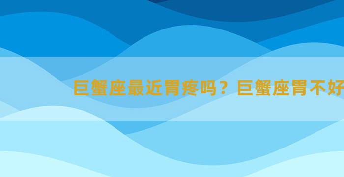 巨蟹座最近胃疼吗？巨蟹座胃不好