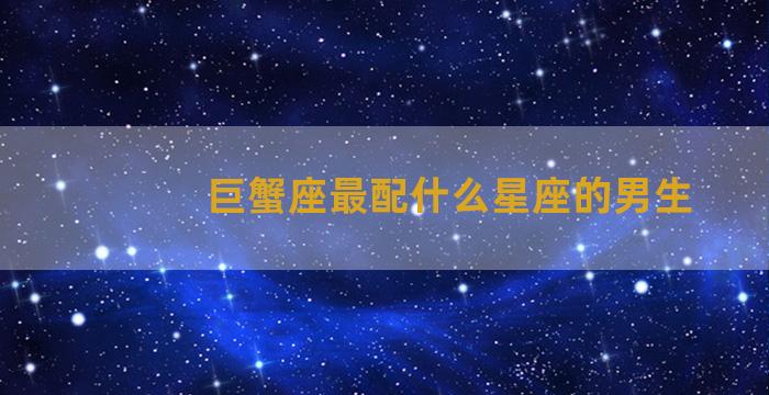 巨蟹座最配什么星座的男生