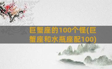 巨蟹座的100个怪(巨蟹座和水瓶座配100)