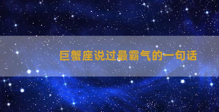 巨蟹座说过最霸气的一句话