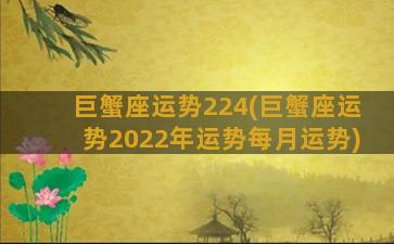 巨蟹座运势224(巨蟹座运势2022年运势每月运势)