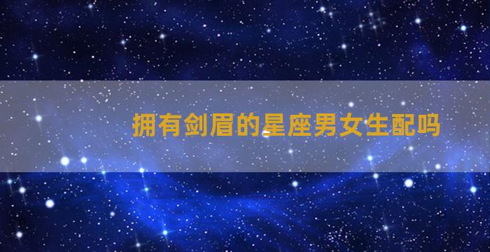 拥有剑眉的星座男女生配吗