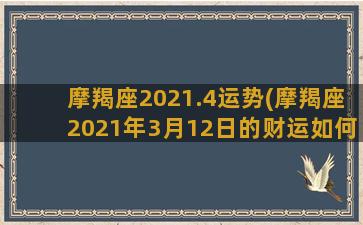 摩羯座2021.4运势(摩羯座2021年3月12日的财运如何)