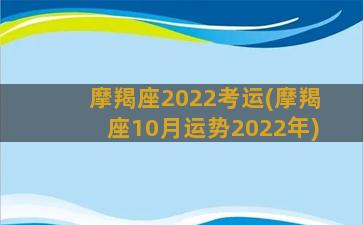 摩羯座2022考运(摩羯座10月运势2022年)