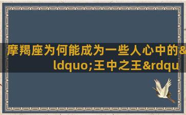 摩羯座为何能成为一些人心中的“王中之王”