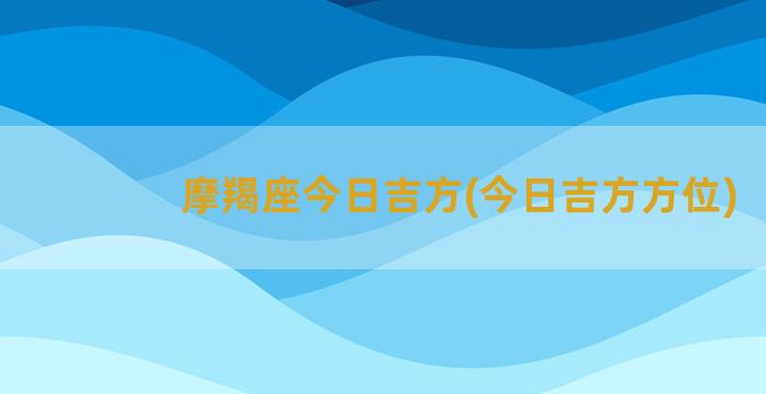 摩羯座今日吉方(今日吉方方位)