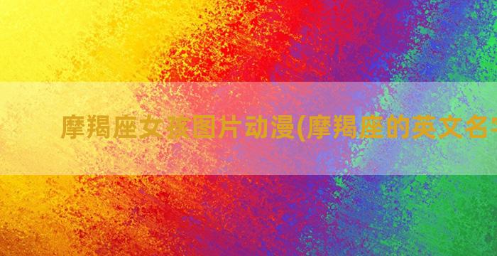 摩羯座女孩图片动漫(摩羯座的英文名字女孩)