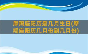 摩羯座阳历是几月生日(摩羯座阳历几月份到几月份)