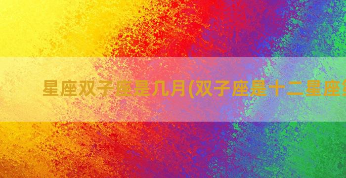 星座双子座是几月(双子座是十二星座第几名)