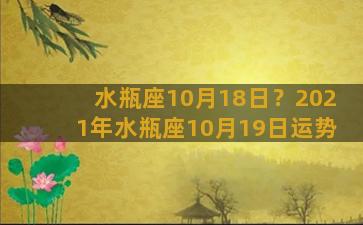 水瓶座10月18日？2021年水瓶座10月19日运势