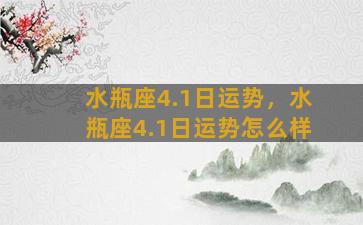 水瓶座4.1日运势，水瓶座4.1日运势怎么样