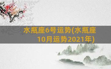 水瓶座6号运势(水瓶座10月运势2021年)