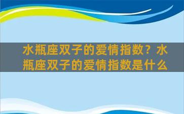 水瓶座双子的爱情指数？水瓶座双子的爱情指数是什么