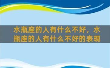 水瓶座的人有什么不好，水瓶座的人有什么不好的表现