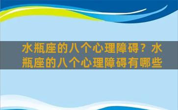 水瓶座的八个心理障碍？水瓶座的八个心理障碍有哪些