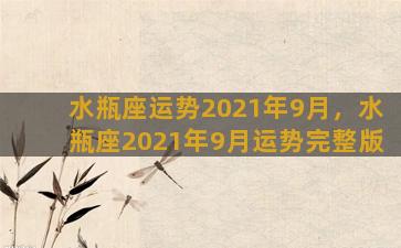 水瓶座运势2021年9月，水瓶座2021年9月运势完整版