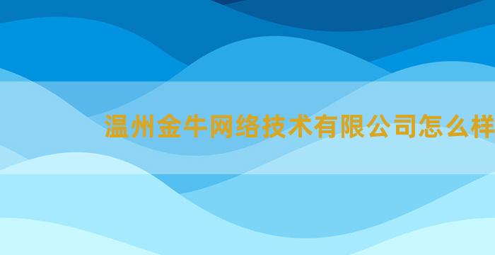 温州金牛网络技术有限公司怎么样