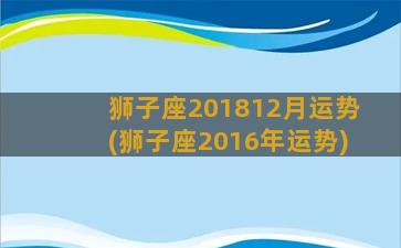 狮子座201812月运势(狮子座2016年运势)