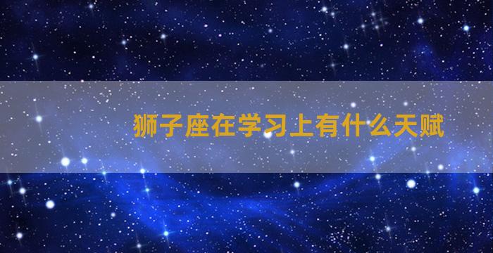 狮子座在学习上有什么天赋