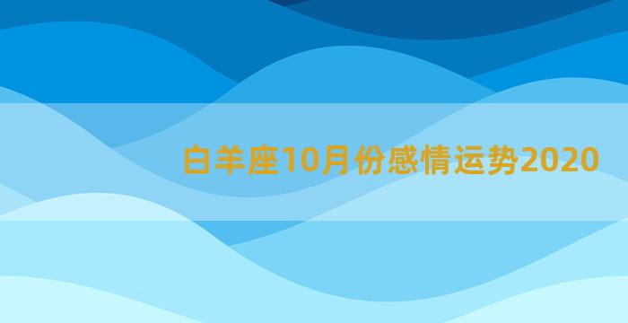 白羊座10月份感情运势2020