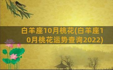 白羊座10月桃花(白羊座10月桃花运势查询2022)