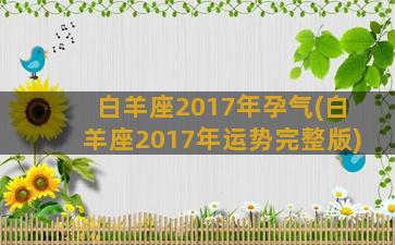 白羊座2017年孕气(白羊座2017年运势完整版)