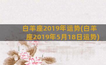 白羊座2019年运势(白羊座2019年5月18日运势)