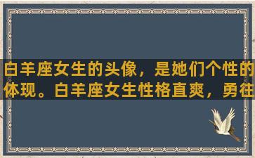 白羊座女生的头像，是她们个性的体现。白羊座女生性格直爽，勇往直前，天生充满活力和热情。因此，在头像的选择上，她们喜欢选择一些富有能量的图案，以体现自己的积极向上