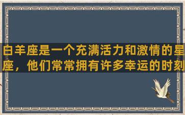 白羊座是一个充满活力和激情的星座，他们常常拥有许多幸运的时刻和机遇。本文将着重探讨白羊座的幸运之处并对其好运的原因进行探讨和解析。白羊座的人生充满了无数的惊喜和