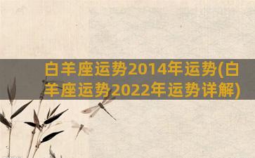 白羊座运势2014年运势(白羊座运势2022年运势详解)