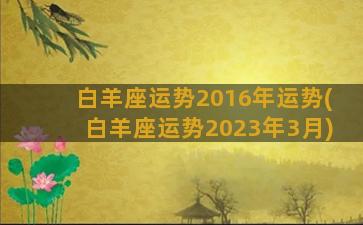 白羊座运势2016年运势(白羊座运势2023年3月)